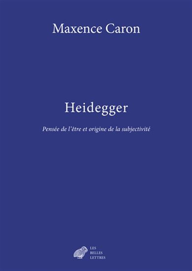 Heidegger : pensée de l&#39;être et origine de la subjectivité - MAXENCE CARON