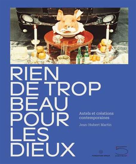 Rien de trop beau pour les dieux : autels et créations contemporaines - JEAN-HUBERT MARTIN