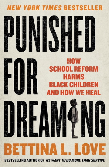Punished for Dreaming: How School Reform Harms Black Children and How We Heal - BETTINA L. LOVE