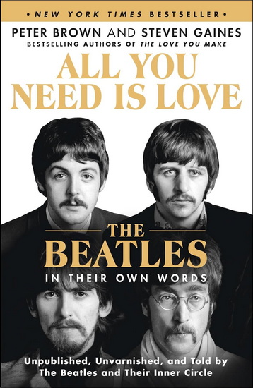 All You Need Is Love: The Beatles in Their Own Words: Unpublished, Unvarnished, and Told by The Beatles and Their Inner Circle - PETER BROWN - STEVEN GAINES