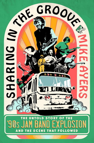 Sharing in the Groove: The Untold Story of the '90s Jam Band Explosion and the Scene That Followed - MIKE AYERS