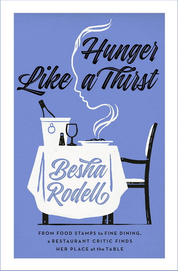 Hunger Like a Thirst: From Food Stamps to Fine Dining, a Restaurant Critic Finds Her Place at the Table - BESHA RODELL