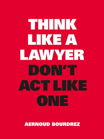 Think Like a Lawyer, Don&#39;t Act Like One: New Edition - AERNOUD BOURDREZ