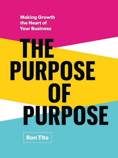 The Purpose of Purpose: Making Growth the Heart of Your Business - RON TITE