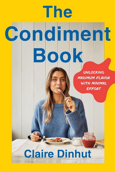The Condiment Book: Unlocking Maximum Flavor with Minimal Effort - CLAIRE DINHUT