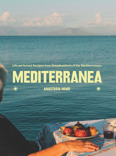Mediterranea: Life-perfected Recipes from Grandmothers of the Med - ANASTASIA MIARI
