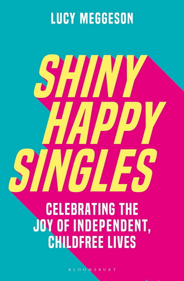 Shiny Happy Singles: Celebrating the Joy of Independent, Childfree Lives - LUCY MEGGESON