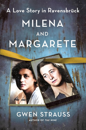 Milena and Margarete: A Love Story in Ravensbruck - GWEN STRAUSS