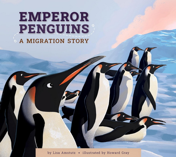 Emperor Penguins: A Migration Story - LISA AMSTUTZ - HOWARD GRAY