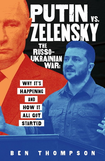 Putin vs. Zelensky: The Russo-Ukrainian War: Why It's Happening and How It All Got Started - BEN THOMPSON