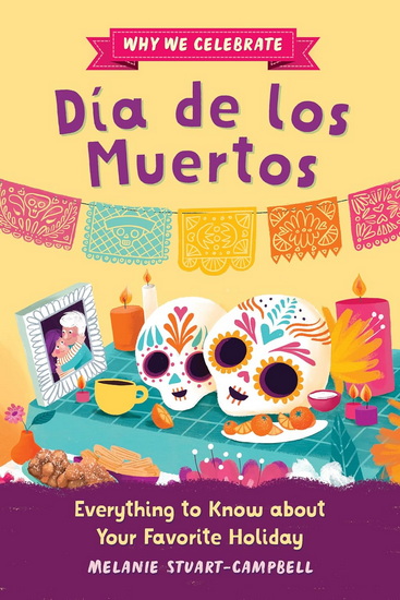 Why We Celebrate Dia de los Muertos: Everything to Know about Your Favorite Holiday - MELANIE STUART-CAMPBELL - JAVIERA MAC-LEAN ALVAREZ
