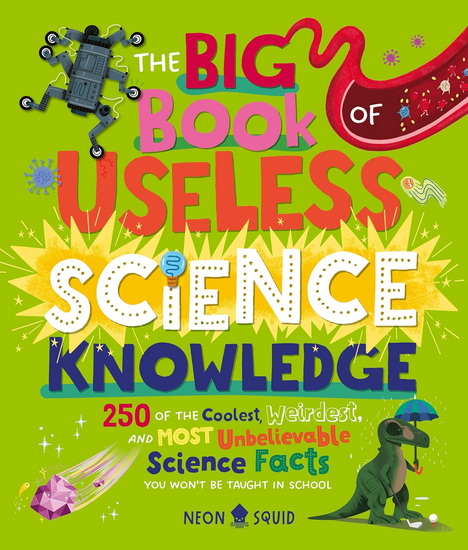 The Big Book of Useless Science Knowledge: 250 of the Coolest, Weirdest, and Most Unbelievable Science Facts You Won't be Taught in School - COLLECTIF
