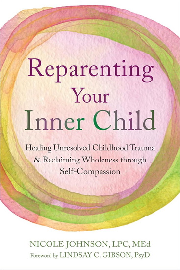 Reparenting Your Inner Child: Healing Unresolved Childhood Trauma and Reclaiming Wholeness through Self-Compassion - NICOLE JOHNSON