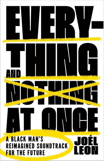 Everything and Nothing at Once: A Black Man's Reimagined Soundtrack for the Future - JOÉL LEON