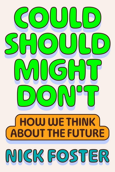 Could Should Might Don&#39;t: How We Think About the Future - NICK FOSTER
