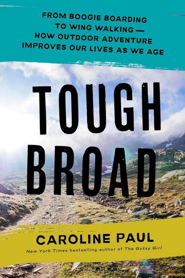 Tough Broad: From Boogie Boarding to Wing Walking - How Outdoor Adventure Improves Our Lives as We Age - CAROLINE PAUL
