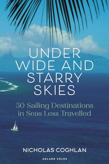 Under Wide and Starry Skies: 50 Sailing Destinations in Seas Less Travelled - NICHOLAS COGHLAN