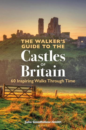 The Walker's Guide to the Castles of Britain: 60 Inspiring Walks through Time - JULIA GOODFELLOW-SMITH