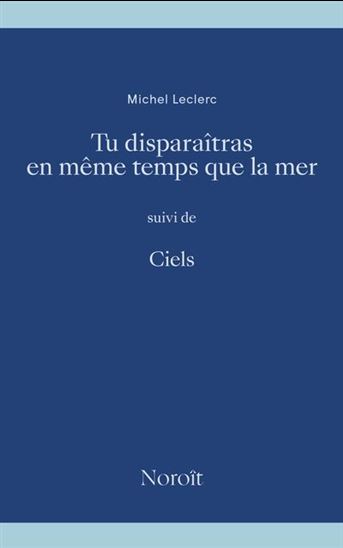 Tu disparaîtras en même temps que la mer suivi de Ciels - MICHEL LECLERC