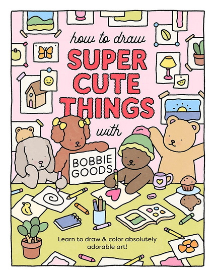 How to Draw Super Cute Things with Bobbie Goods: Learn to draw & color absolutely adorable art! - BOBBIE GOODS