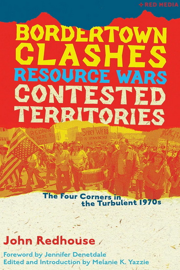 Bordertown Clashes, Resource Wars, and Contested Territories in the Four Corners: The Turbulent 1970s - JOHN REDHOUSE - MELANIE K YAZZIE