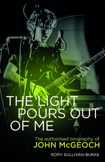 The Light Pours Out of Me: The Authorized Biography of John McGeoch - SULLIVAN-BURKE RORY - JOHNNY MARR
