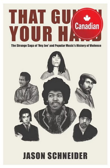 That Gun In Your Hand: The Strange Saga of &#39;Hey Joe&#39; and Popular Music&#39;s History of Violence - JASON SCHNEIDER