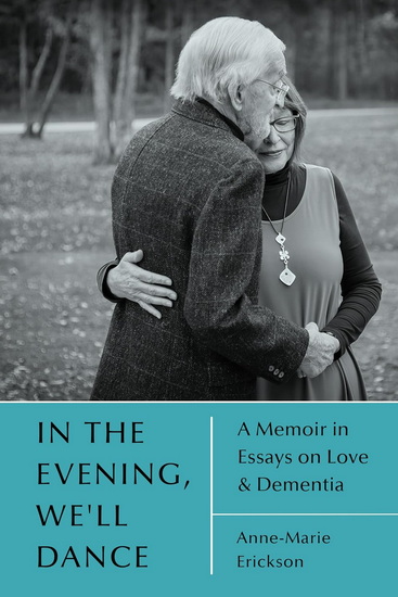 In the Evening, We&#39;ll Dance: A Memoir in Essays on Love & Dementia - ANNE-MARIE ERICKSON