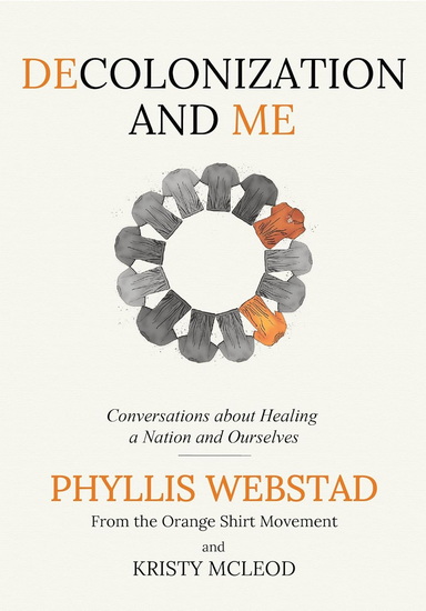 Decolonization and Me: Conversations about healing a Nation and Ourselves - PHYLLIS WEBSTAD - KRISTY MCLEOD