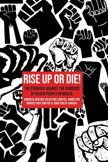 Rise Up or Die!: The Struggle Against the Genocide of Black People in Brazil - ANDRÉIA BEATRIZ SILVA DOS SANTOS - HAMILTON BORGES DOS SANTOS