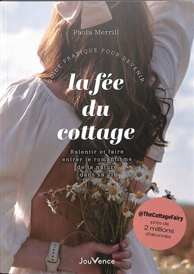 Guide pratique pour devenir la fée du cottage : ralentir et faire entrer le romantisme de la nature dans sa vie - PAOLA MERRILL