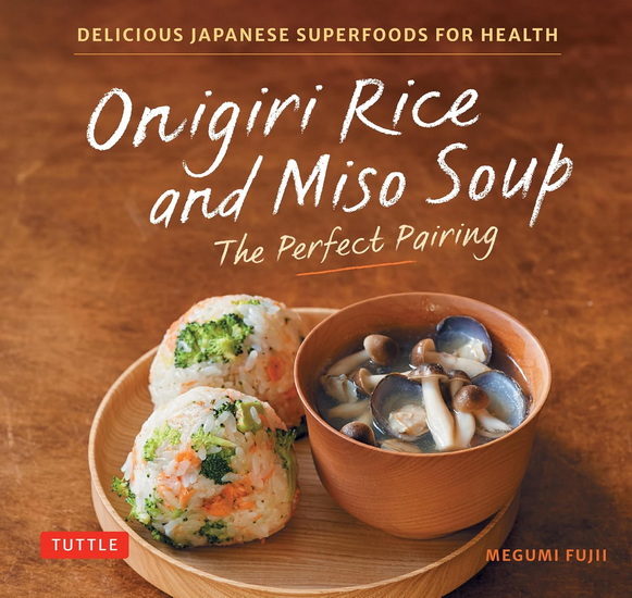Onigiri Rice & Miso Soup - the Perfect Pairing: Delicious Japanese Superfoods for Health (With 100 Homestyle Recipes) - MEGUMI FUJII