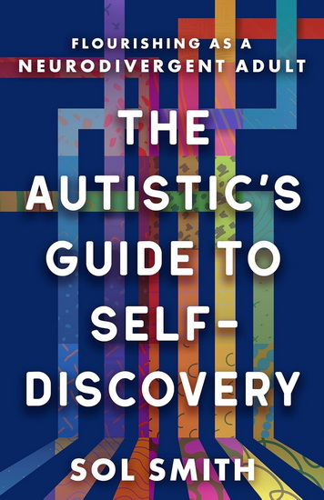 The Autistic&#39;s Guide to Self-Discovery: Flourishing as a Neurodivergent Adult - SOL SMITH