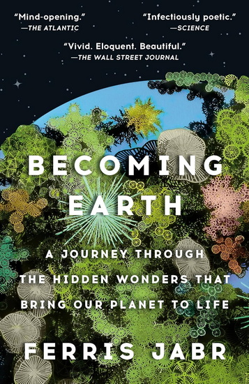 Becoming Earth: A Journey Through the Hidden Wonders that Bring Our Planet to Life - FERRIS JABR