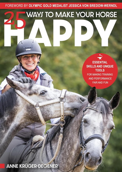 25 Ways to Make Your Horse Happy: Essential Skills and Unique Tools or Making Training and Performance Fair and Fun - ANNE KRÜGER-DEGENER