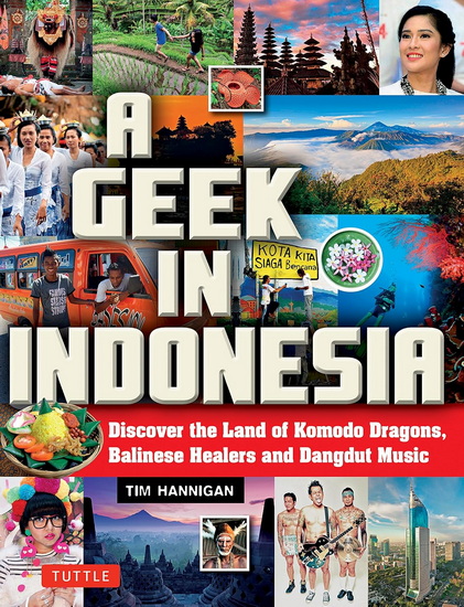 A Geek in Indonesia: Discover the Land of Komodo Dragons, Balinese Healers and Dangdut Music - TIM HANNIGAN