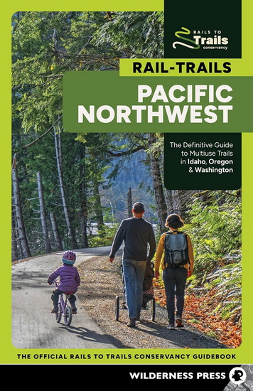 Rail-Trails Pacific Northwest: The Definitive Guide to Multiuse Trails in Idaho, Oregon & Washington - RAILS-TO-TRAILS CONSERVANCY
