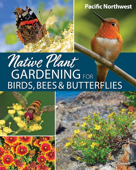 Native Plant Gardening for Birds, Bees & Butterflies: Pacific Northwest - JARET C DANIELS
