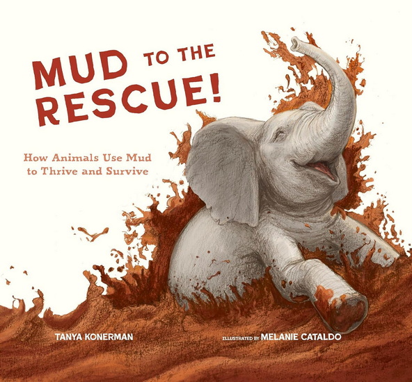 Mud to the Rescue!: How Animals Use Mud to Thrive and Survive - TANYA KONERMAN - MELANIE CATALDO