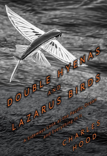 Double Hyenas and Lazarus Birds: A Sideways Look at the Pacific Ocean and Everything in It - CHARLES HOOD