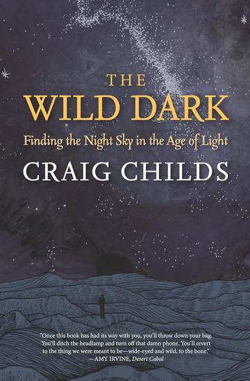 The Wild Dark: Finding the Night Sky in the Age of Light - CRAIG CHILDS