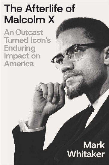 The Afterlife of Malcolm X : An Outcast Turned Icon's Enduring Impact on America - MARK WHITAKER