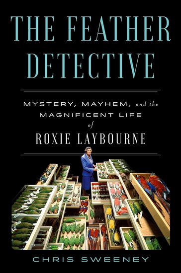 Feather Detective : Mystery, Mayhem, and the Magnificent Life of Roxie Laybourne - CHRIS SWEENEY