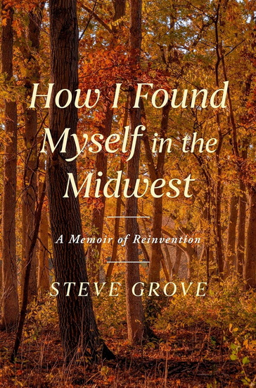 How I Found Myself in the Midwest - STEVE GROVE