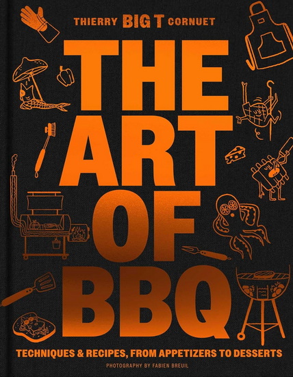 The Art of Barbecue : Techniques and Recipes, from Appetizers to Desserts - THIERRY CORNUET