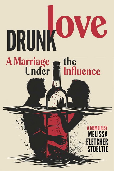 Drunk Love: Marriage Under the Influence - MELISSA FLETCHER STOELTJE