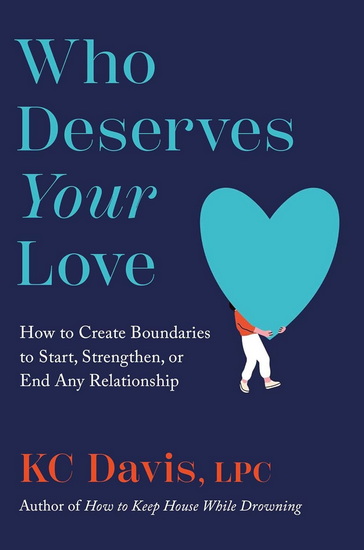 Who Deserves Your Love : How to Create Boundaries to Start, Strengthen, or End Any Relationship - KC DAVIS