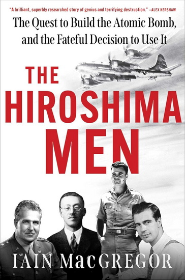 The Hiroshima Men : The Quest to Build the Atomic Bomb, and the Fateful Decision to Use It - IAIN MACGREGOR
