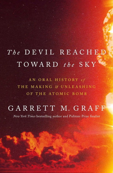 The Devil Reached Toward the Sky : An Oral History of the Making and Unleashing of the Atomic Bomb - GARRETT M GRAFF
