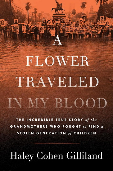 A Flower Traveled in My Blood : The Incredible True Story of the Grandmothers Who Fought to Find a Stolen Generation of Children - HALEY COHEN GILLILAND